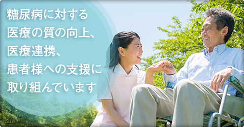 糖尿病に対する医療の質の向上、医療連携、患者様への支援に取り組んでいます